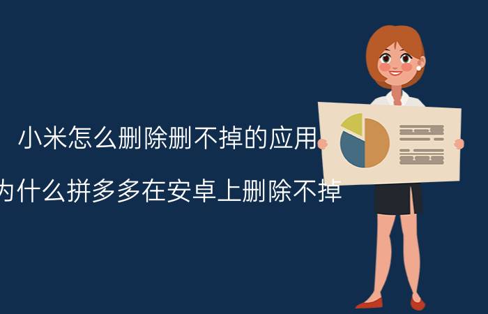 小米怎么删除删不掉的应用 为什么拼多多在安卓上删除不掉？